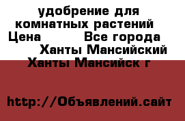 удобрение для комнатных растений › Цена ­ 150 - Все города  »    . Ханты-Мансийский,Ханты-Мансийск г.